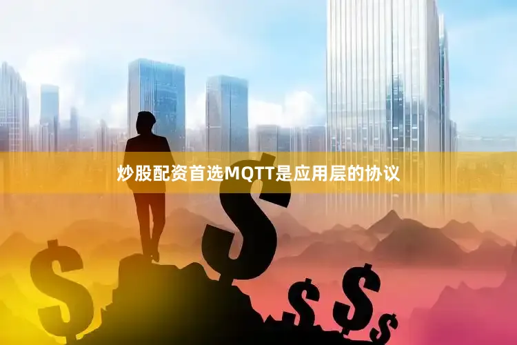 炒股配资首选MQTT是应用层的协议