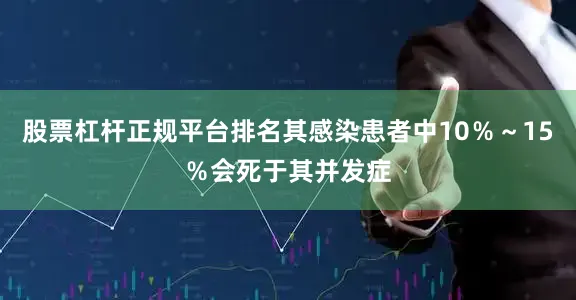 股票杠杆正规平台排名其感染患者中10％～15％会死于其并发症