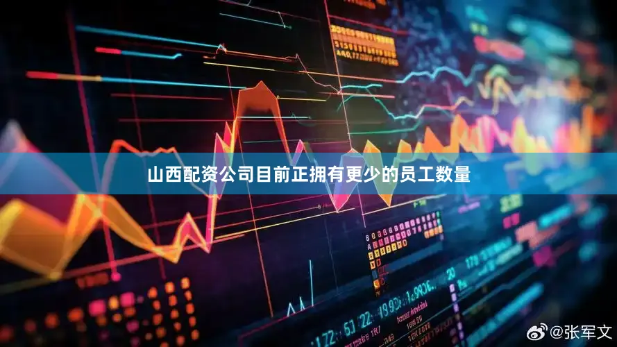 山西配资公司目前正拥有更少的员工数量