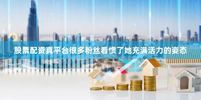 股票配资真平台很多粉丝看惯了她充满活力的姿态