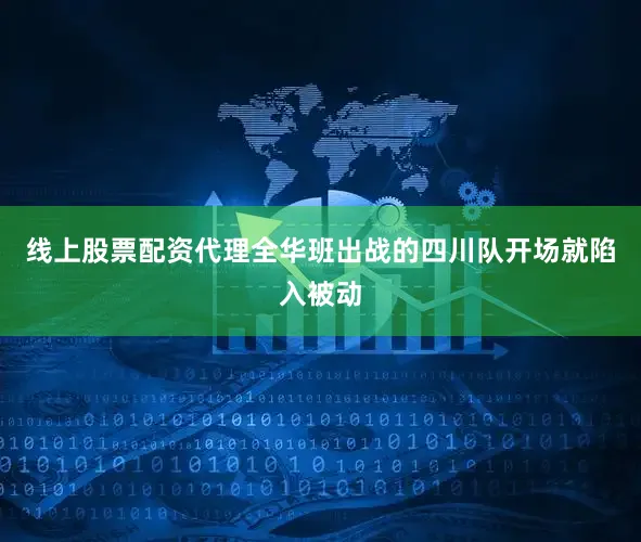 线上股票配资代理　　全华班出战的四川队开场就陷入被动