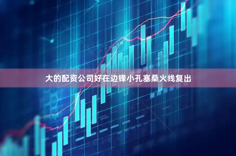 大的配资公司好在边锋小孔塞桑火线复出