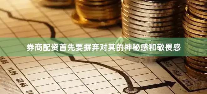 券商配资首先要摒弃对其的神秘感和敬畏感