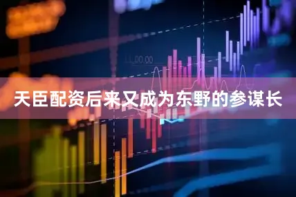 天臣配资后来又成为东野的参谋长