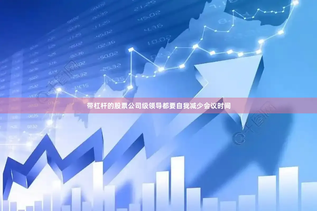 带杠杆的股票公司级领导都要自我减少会议时间