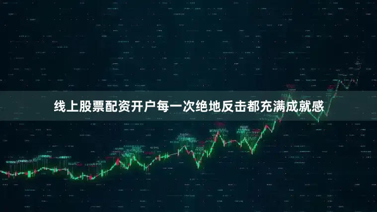 线上股票配资开户每一次绝地反击都充满成就感