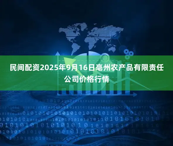 民间配资2025年9月16日亳州农产品有限责任公司价格行情